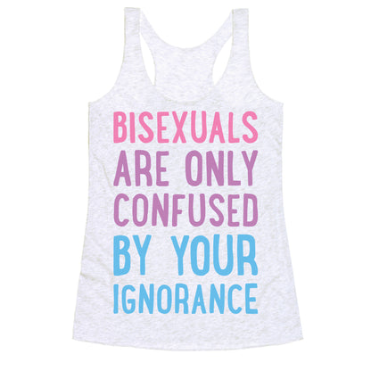 Bisexuals Are Only Confused By Your Ignorance Racerback Tank