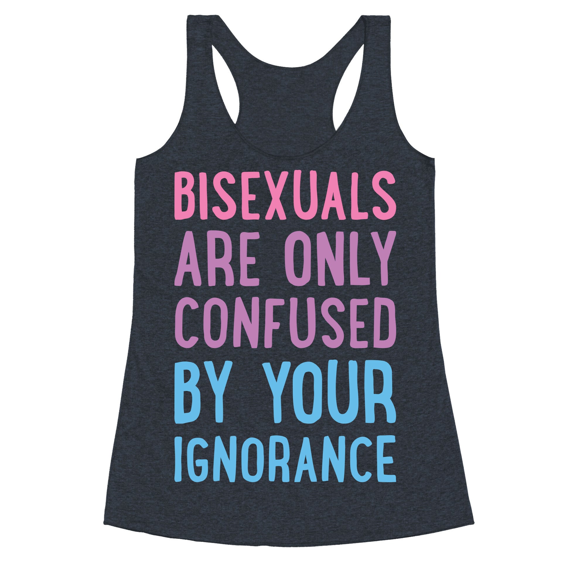 Bisexuals Are Only Confused By Your Ignorance Racerback Tank