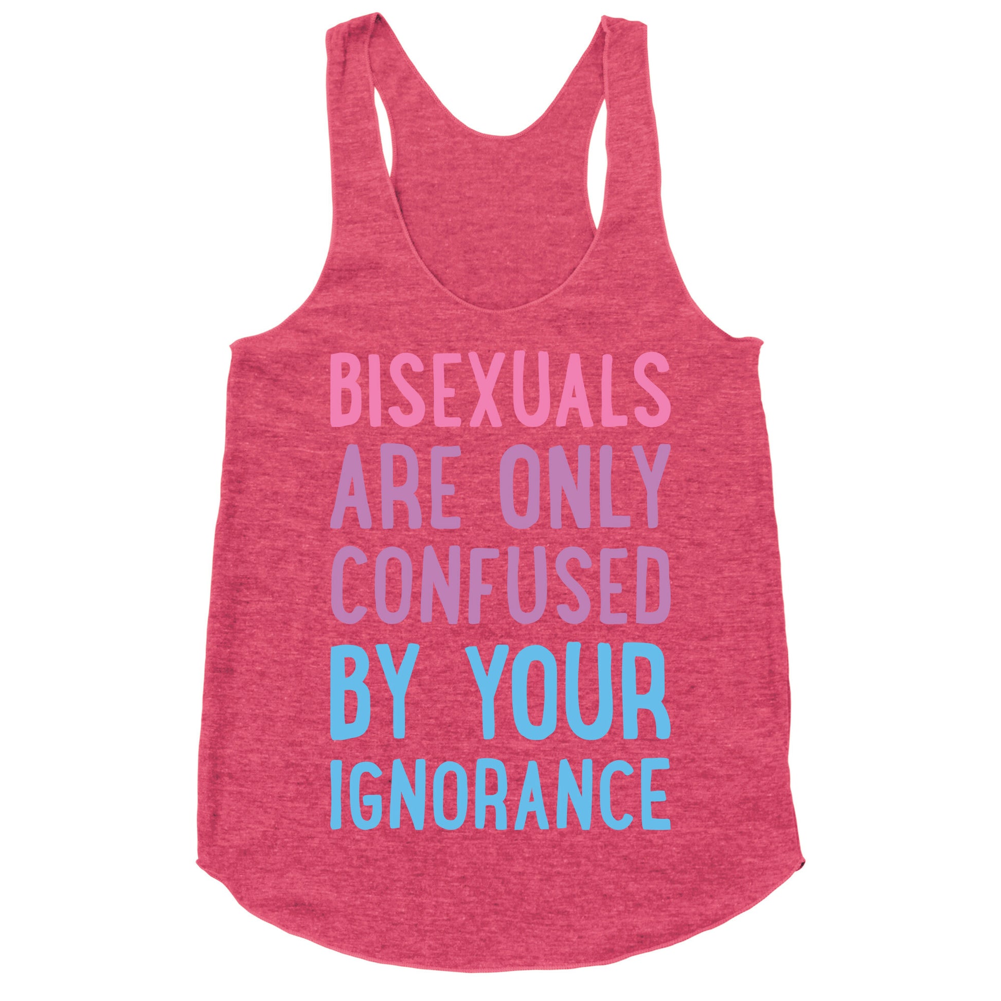 Bisexuals Are Only Confused By Your Ignorance Racerback Tank