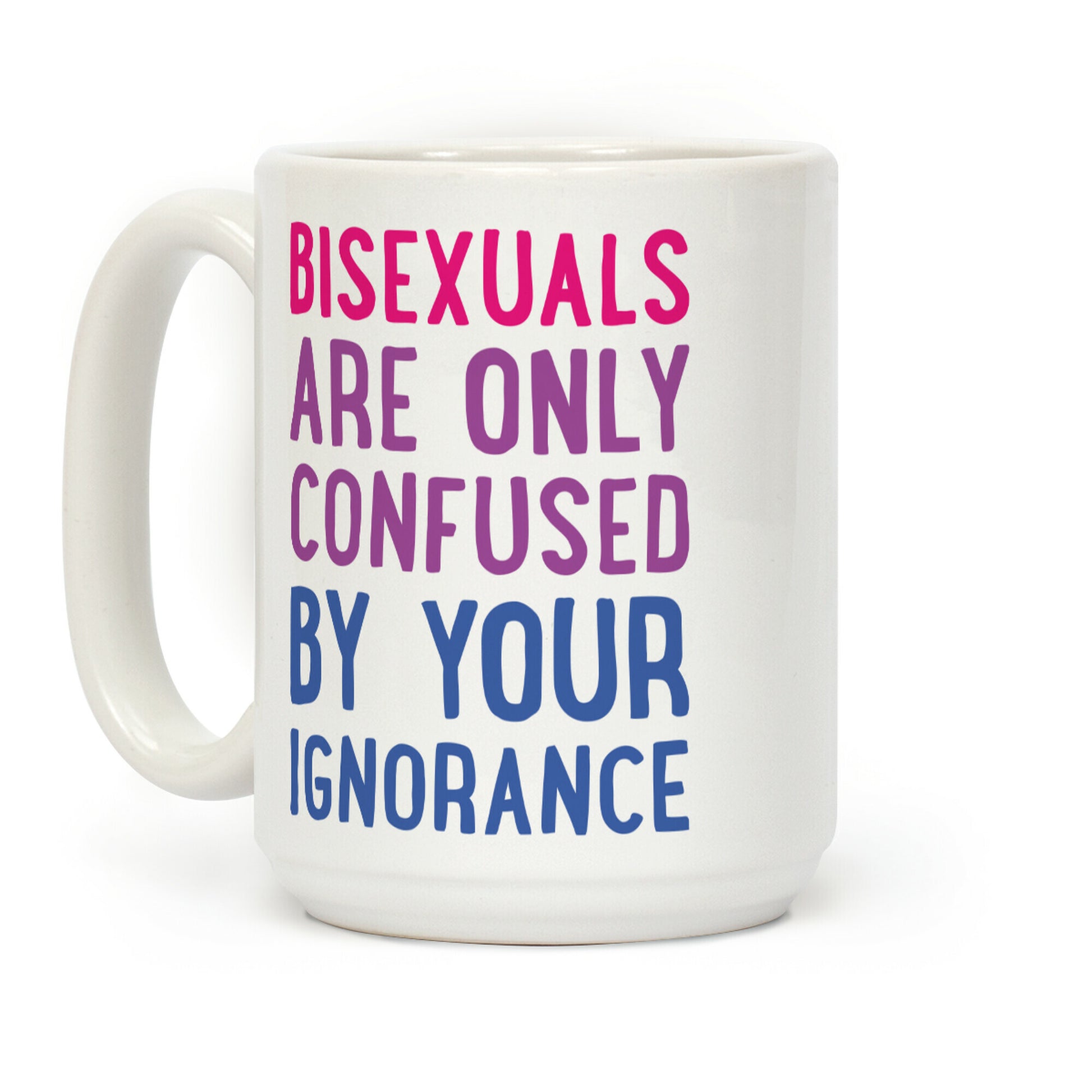Bisexuals Are Only Confused By Your Ignorance Coffee Mug