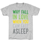 Why Fall In Love When You Can Fall Asleep T-Shirt