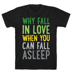 Why Fall In Love When You Can Fall Asleep T-Shirt