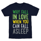Why Fall In Love When You Can Fall Asleep T-Shirt
