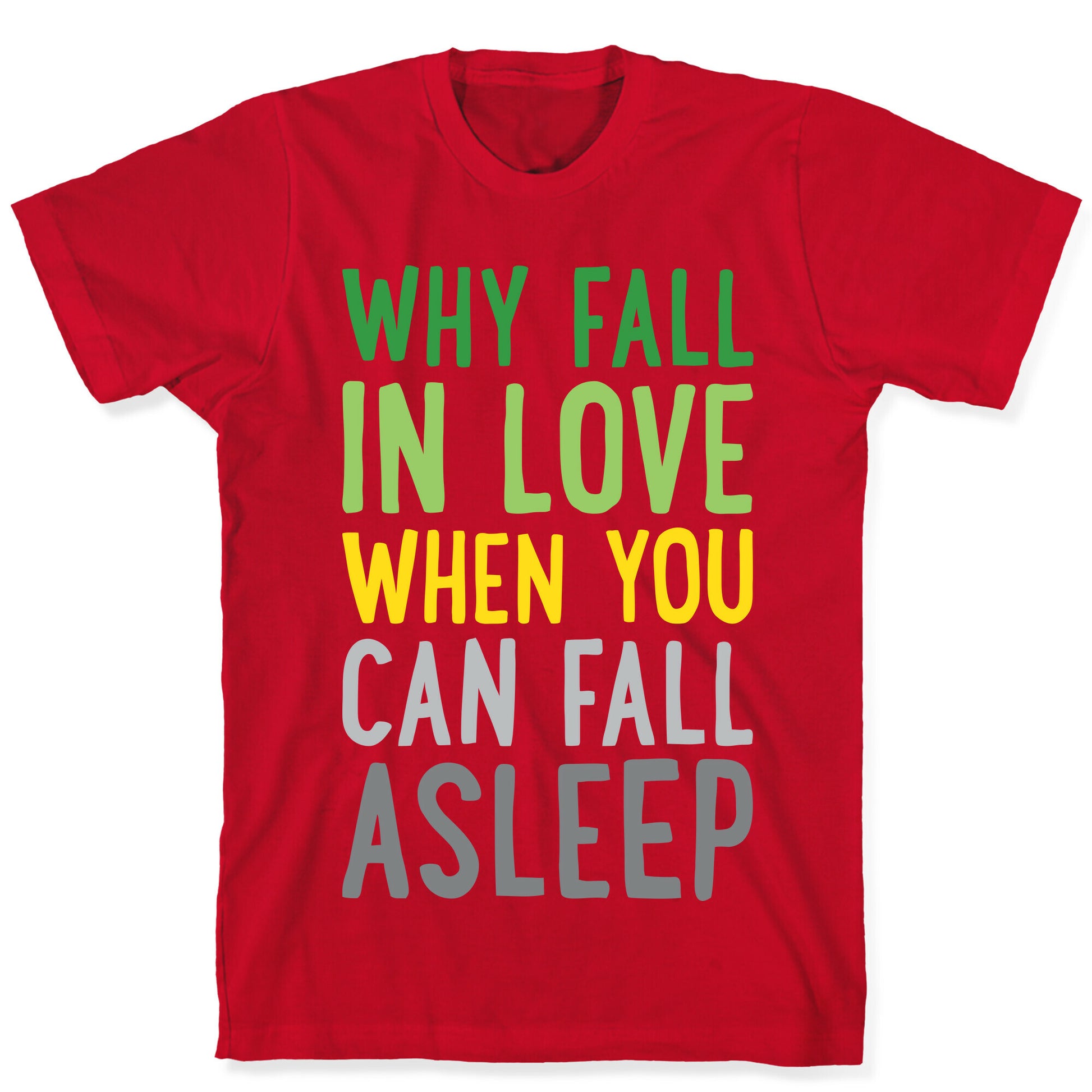 Why Fall In Love When You Can Fall Asleep T-Shirt