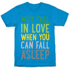 Why Fall In Love When You Can Fall Asleep T-Shirt