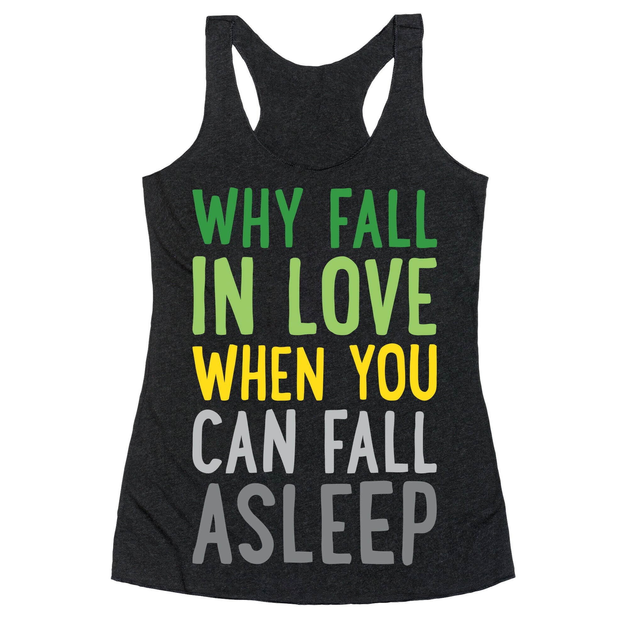 Why Fall In Love When You Can Fall Asleep Racerback Tank