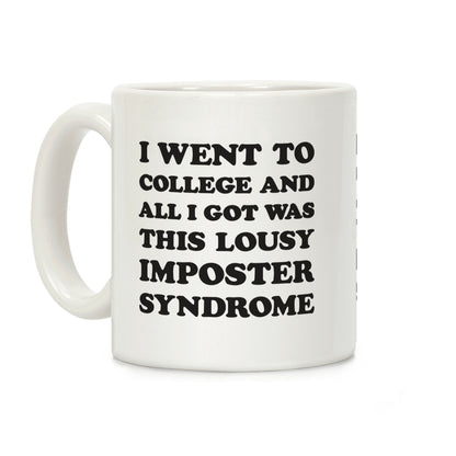 I Went To College All I Got Was This Lousy Imposter Syndrome Coffee Mug