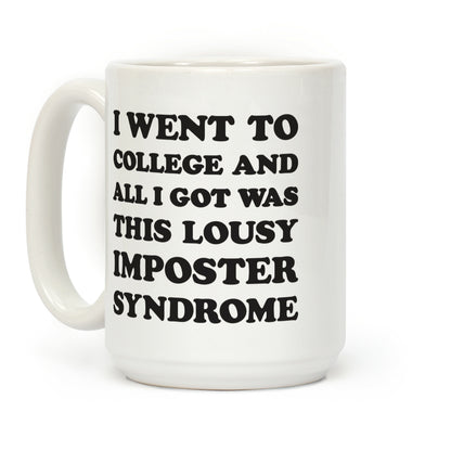 I Went To College All I Got Was This Lousy Imposter Syndrome Coffee Mug