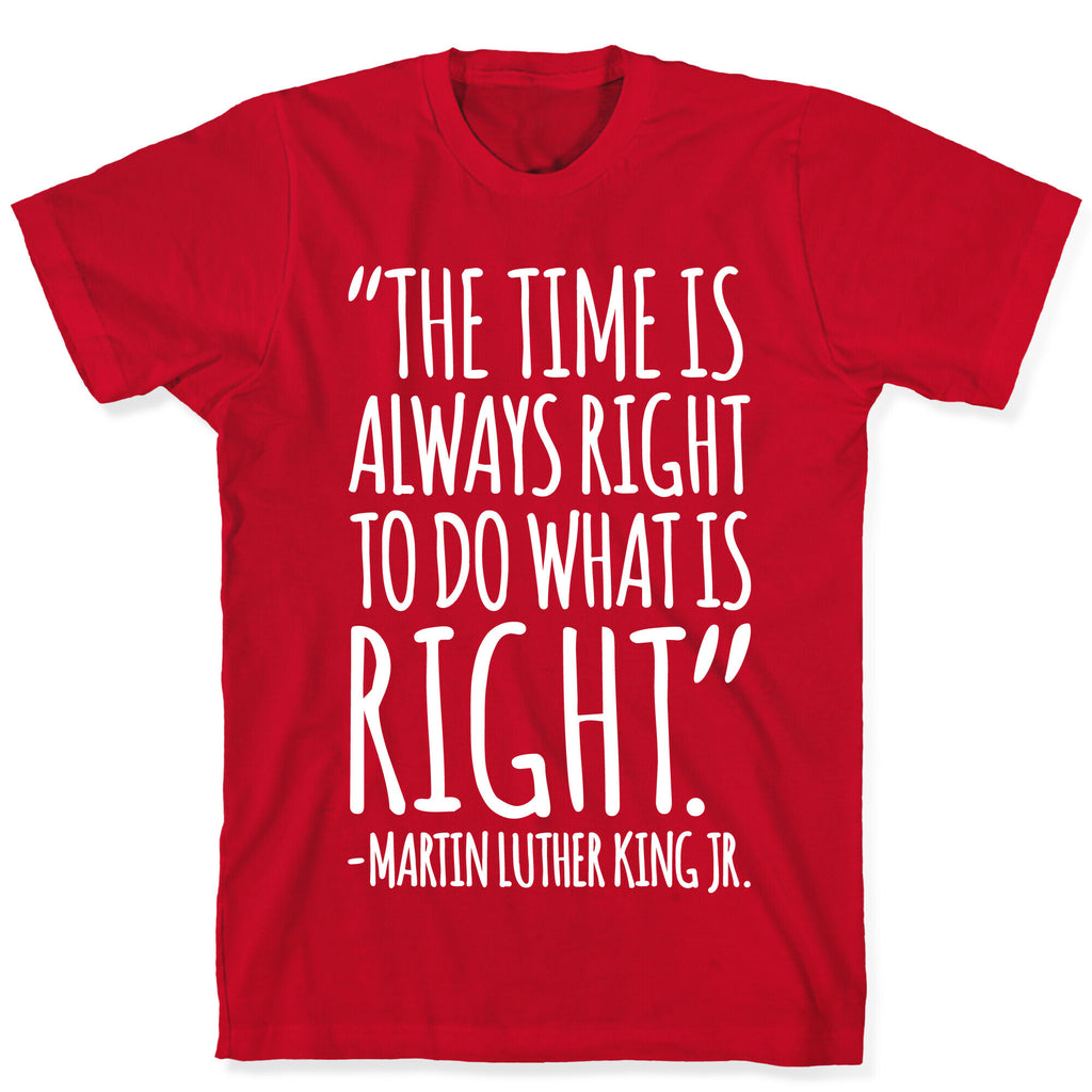 The Time Is Always Right To Do What Is Right MLK Jr. Quote White Print T-Shirt
