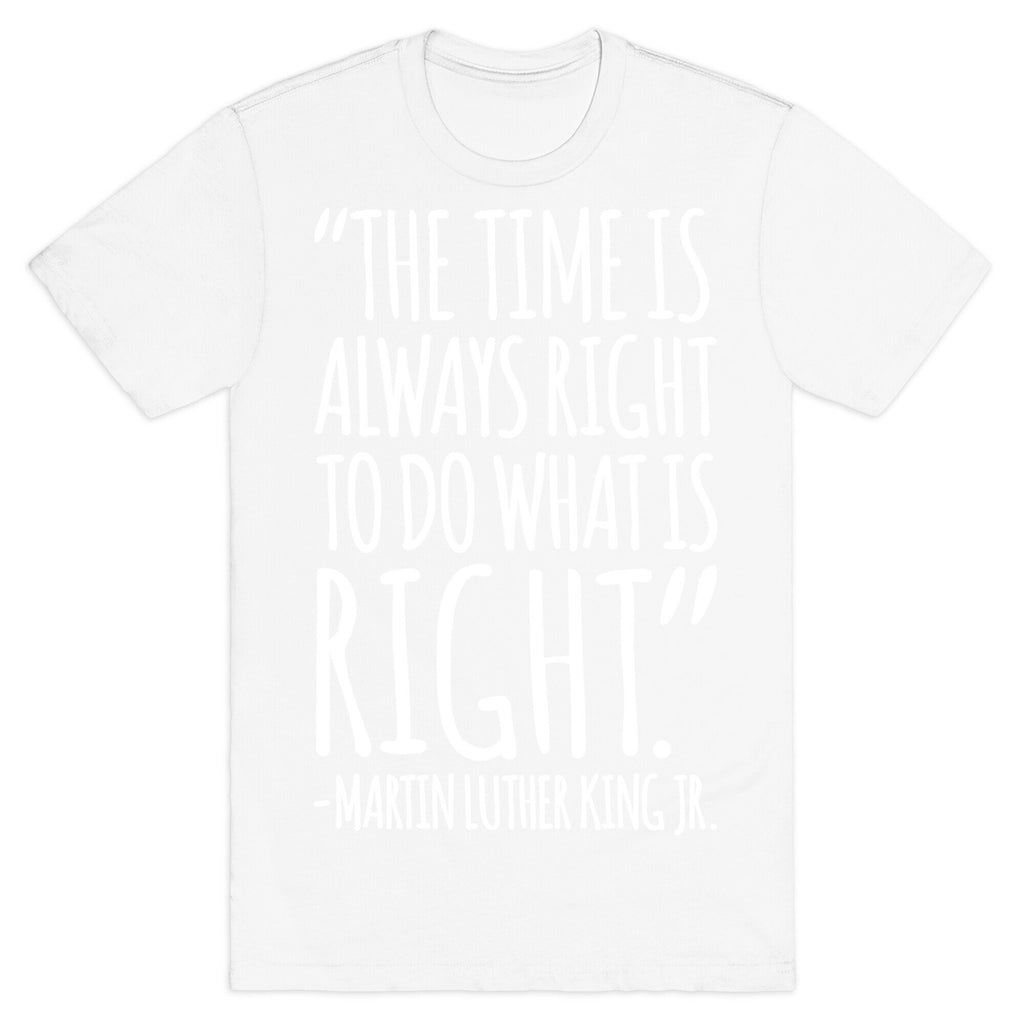 The Time Is Always Right To Do What Is Right MLK Jr. Quote White Print T-Shirt