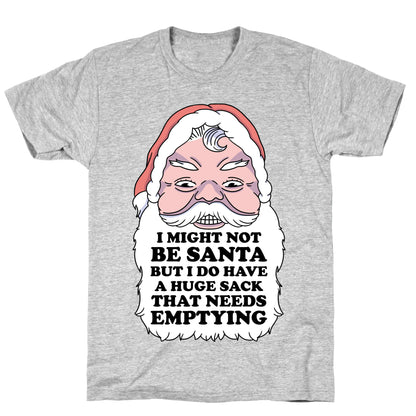 I Might Not Be Santa But I Do Have a Huge Sack That Needs Emptying T-Shirt
