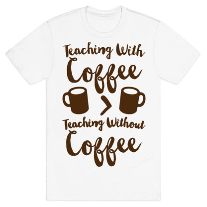 Teaching With Coffee > Teaching Without Coffee  T-Shirt