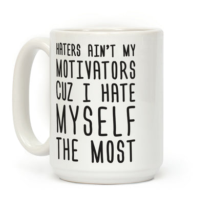 Haters Aint My Motivators Cuz I Hate Myself The Most Coffee Mug