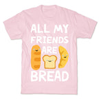 All My Friends Are Bread T-Shirt