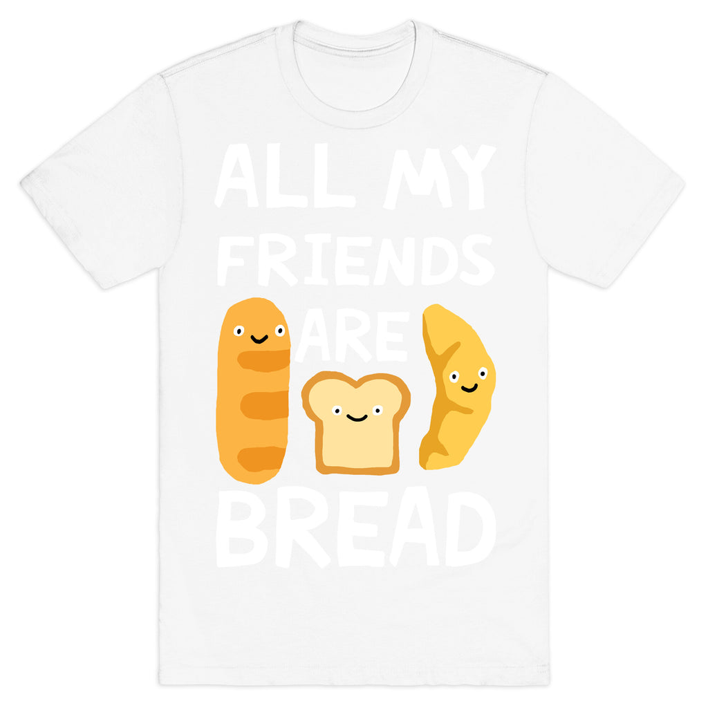 All My Friends Are Bread T-Shirt