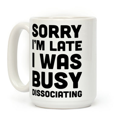 Sorry I'm Late I Was Busy Dissociating Coffee Mug
