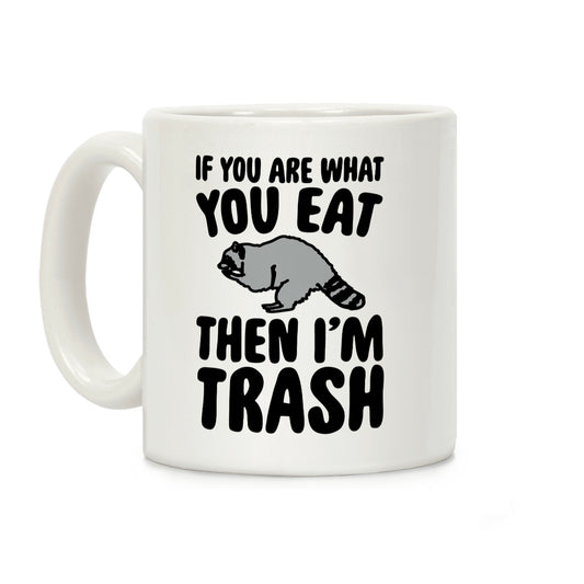 If You Are What You Eat Then I'm Trash Coffee Mug