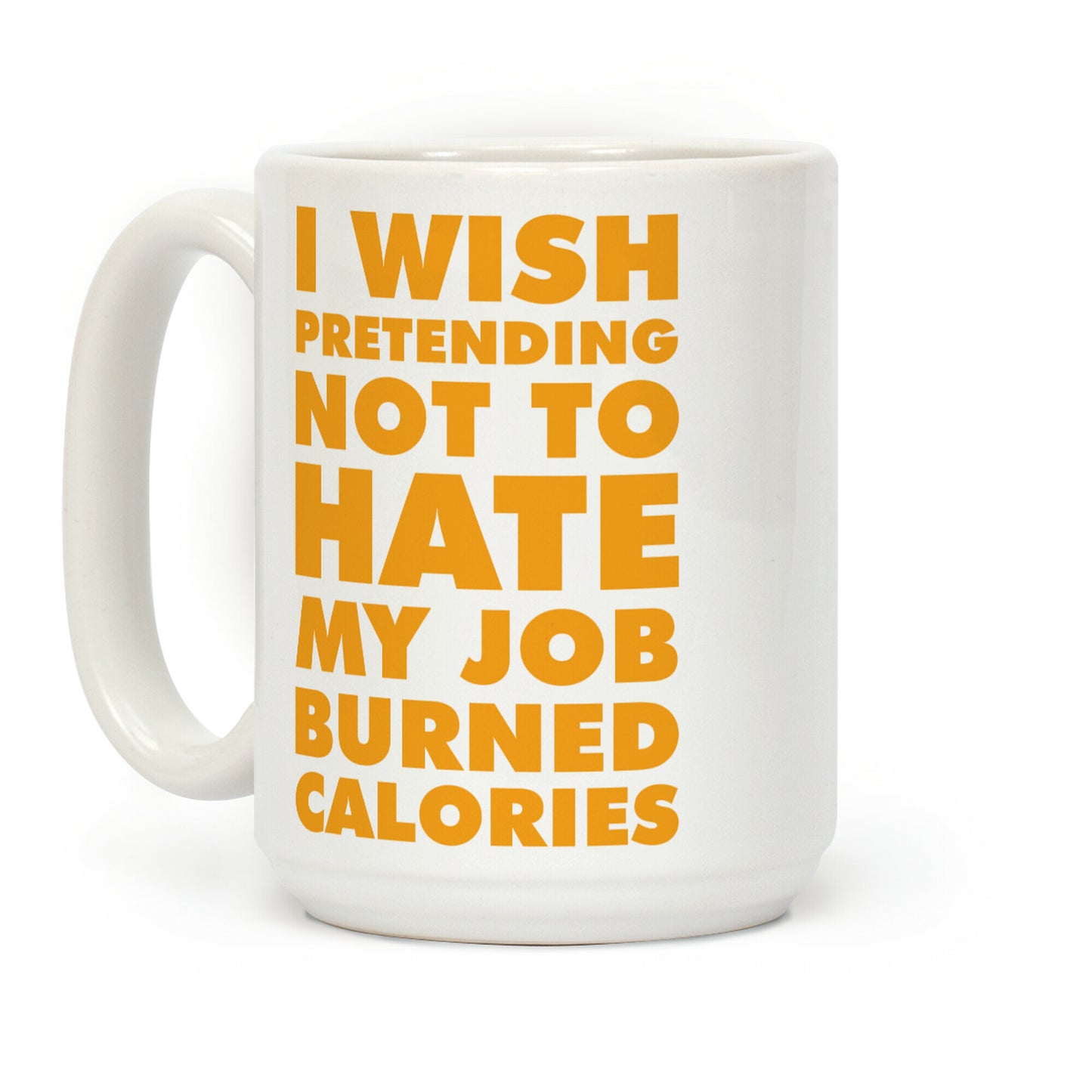 I Wish Pretending Not to Hate My Job Burned Calories Coffee Mug