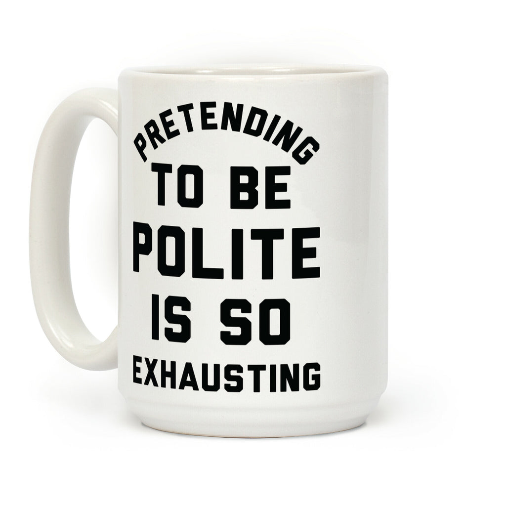Pretending To Be Polite Is So Exhausting Coffee Mug