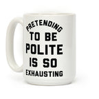 Pretending To Be Polite Is So Exhausting Coffee Mug