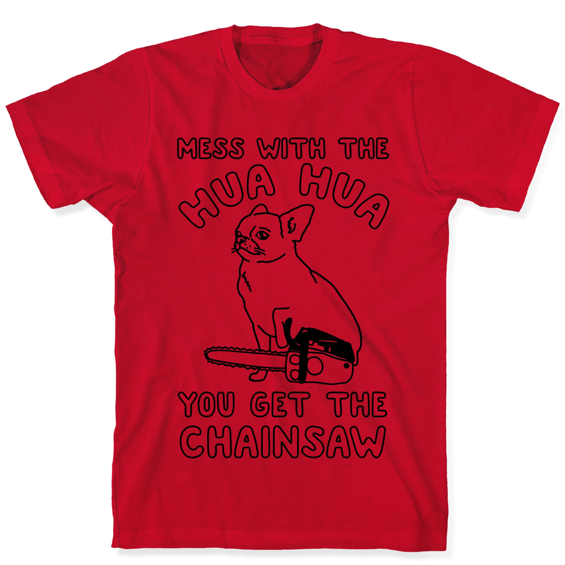 Mess With The Hua Hua You Get The Chainsaw T-Shirt
