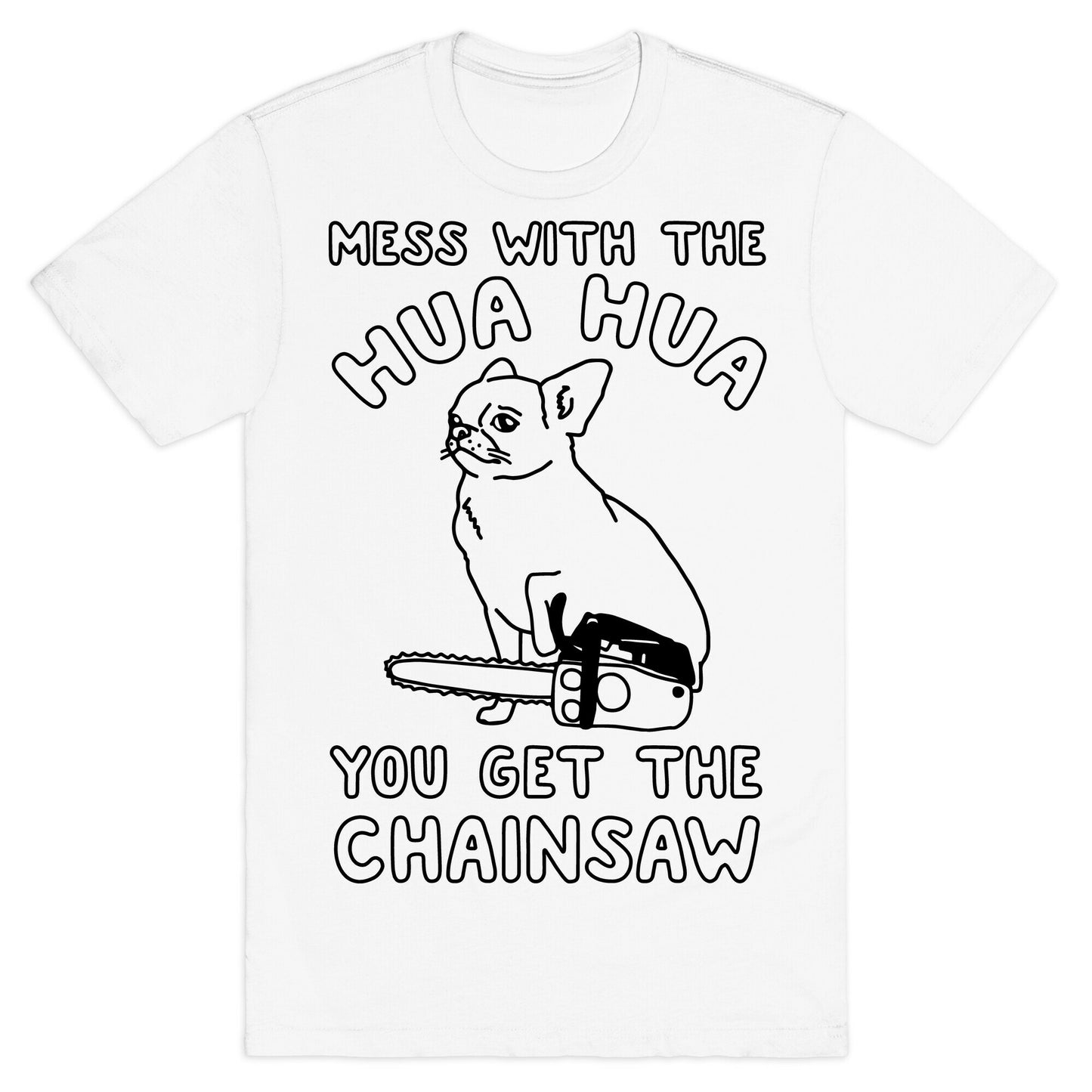 Mess With The Hua Hua You Get The Chainsaw T-Shirt