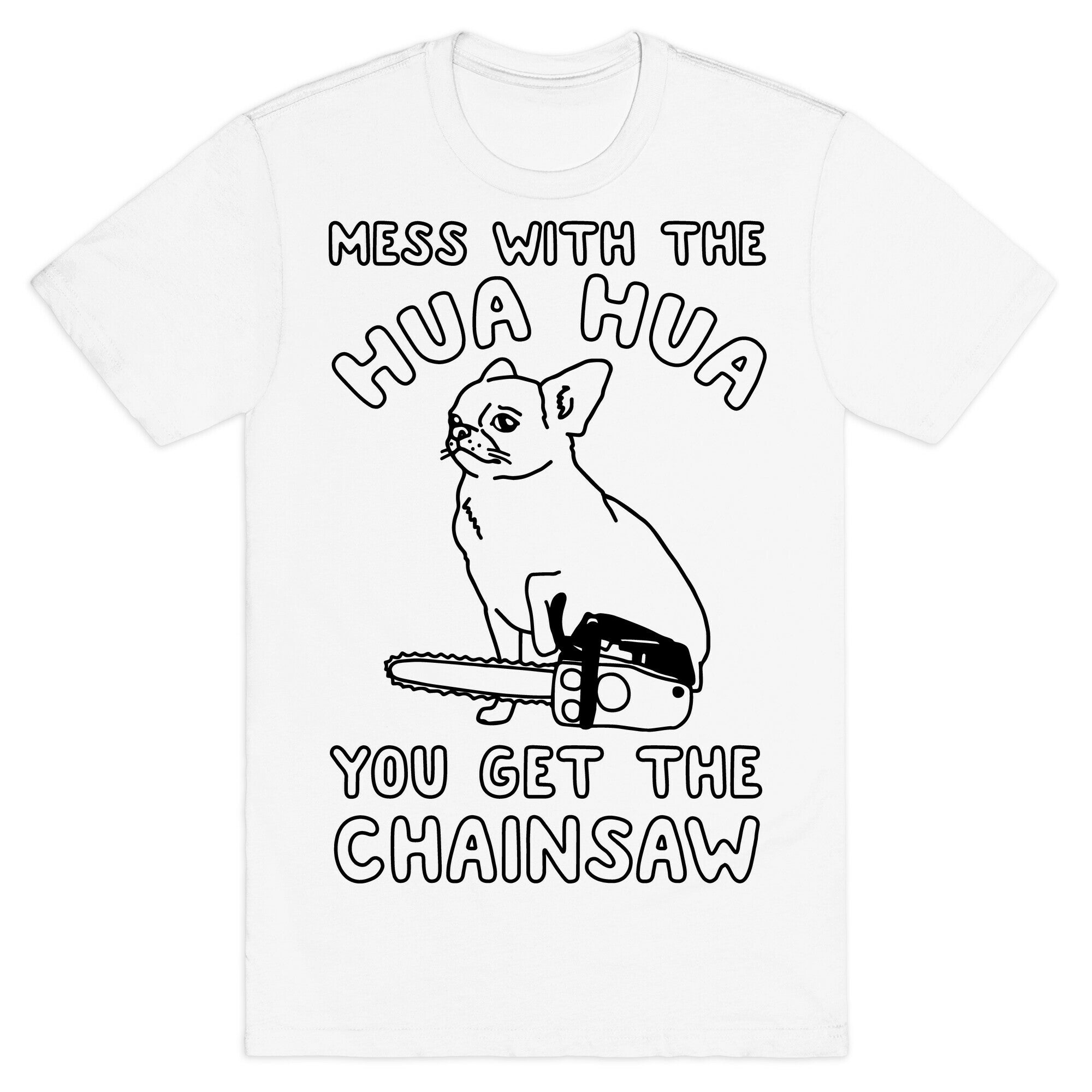 Mess With The Hua Hua You Get The Chainsaw T-Shirt