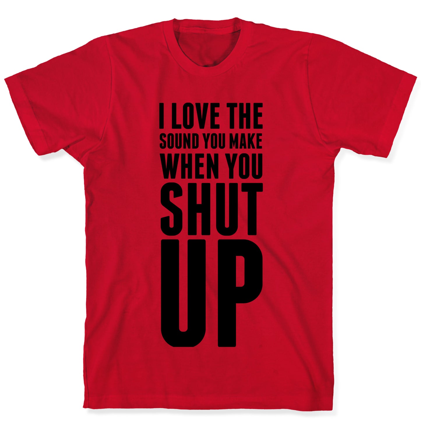 I Love the Sound You Make When You Shut Up T-Shirt