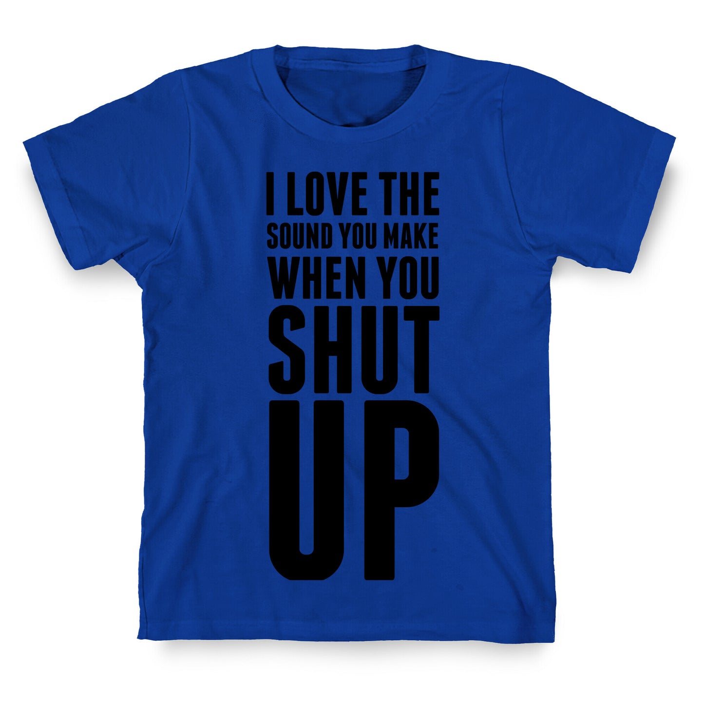 I Love the Sound You Make When You Shut Up T-Shirt