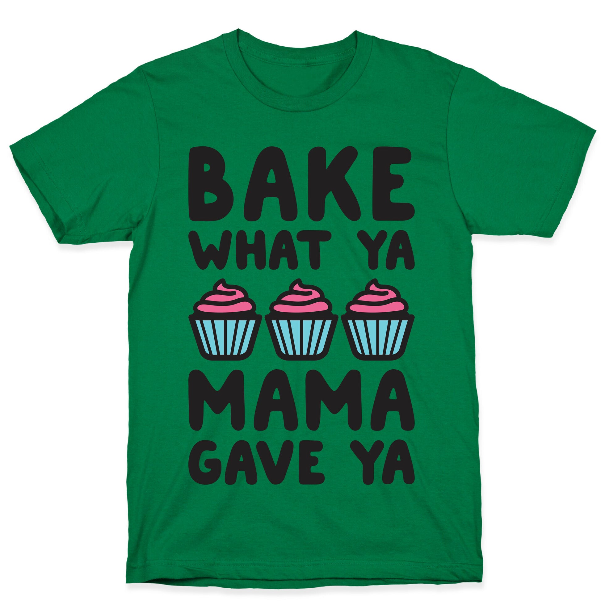 Bake What Ya Mama Gave Ya T-Shirt