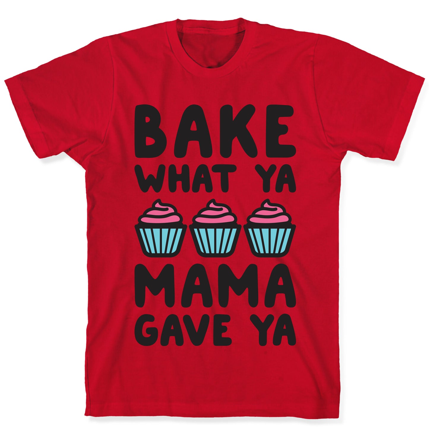 Bake What Ya Mama Gave Ya T-Shirt