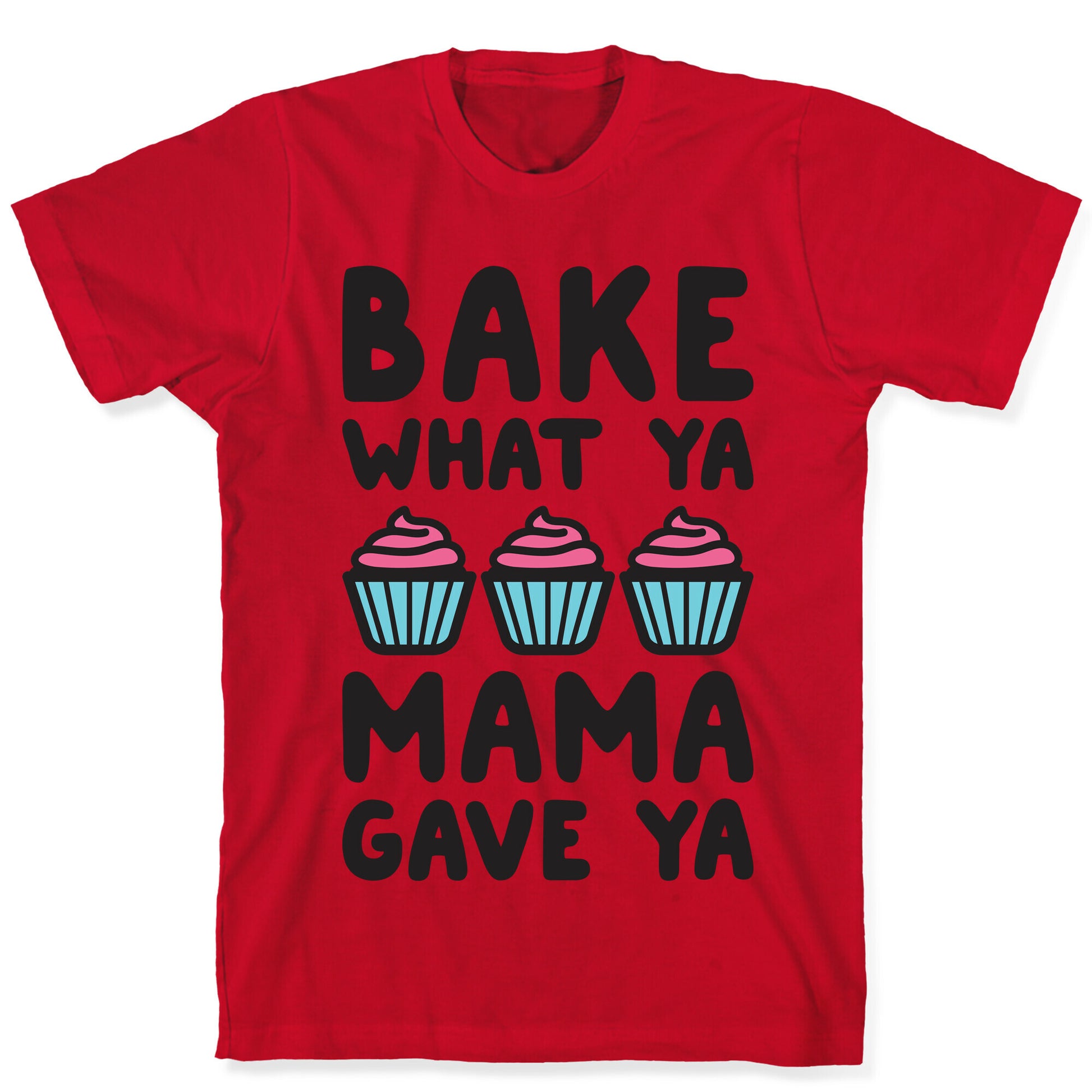 Bake What Ya Mama Gave Ya T-Shirt