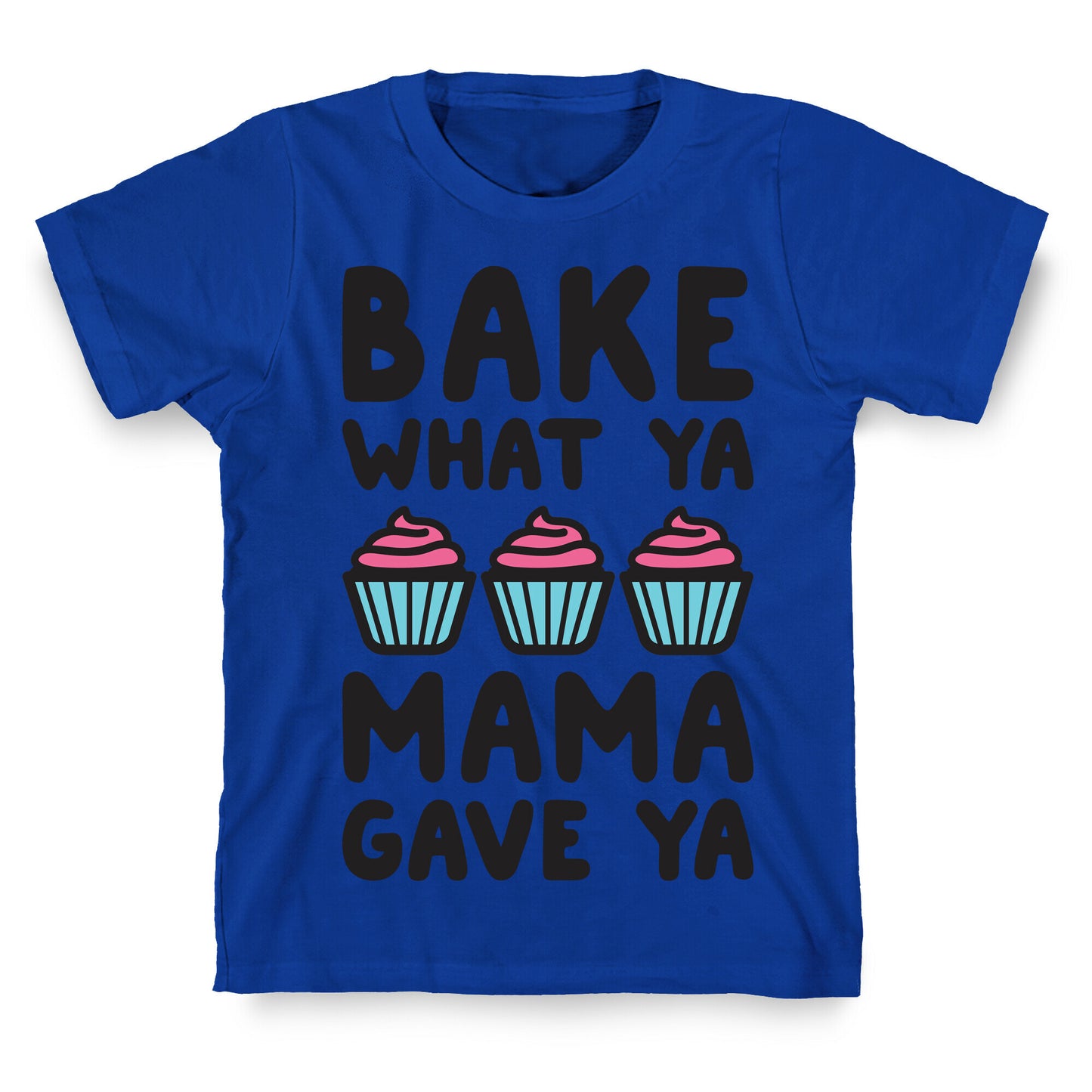 Bake What Ya Mama Gave Ya T-Shirt