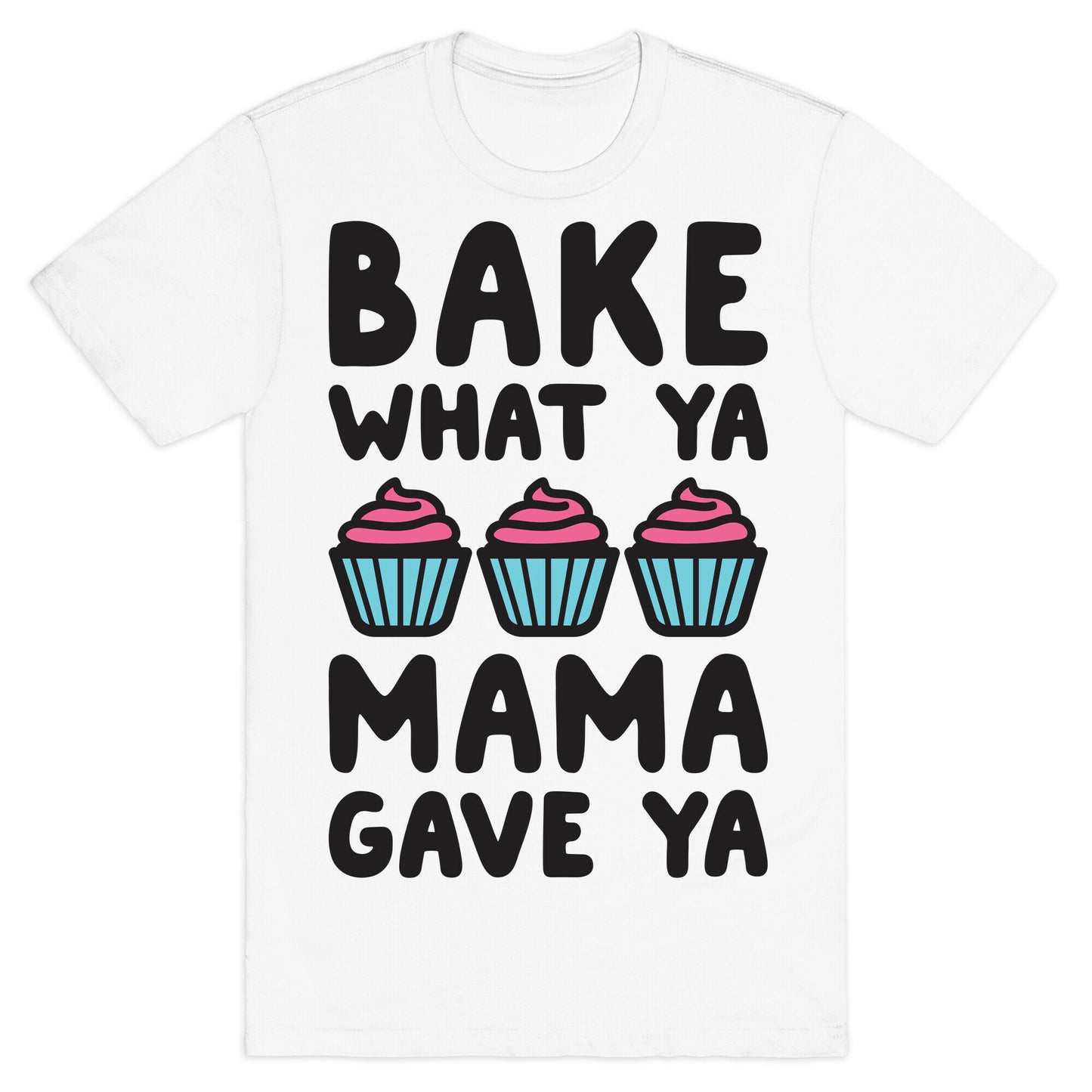 Bake What Ya Mama Gave Ya T-Shirt