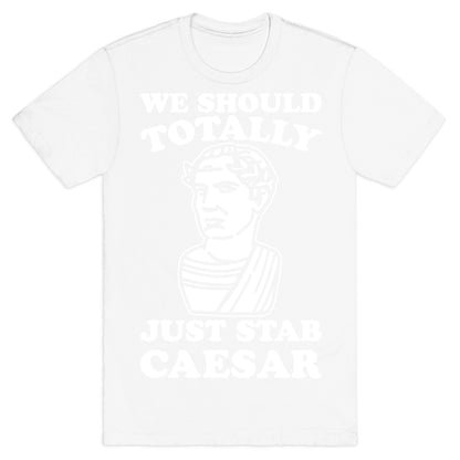 We Should Totally Just Stab Caesar Mean Girls Parody White Print T-Shirt