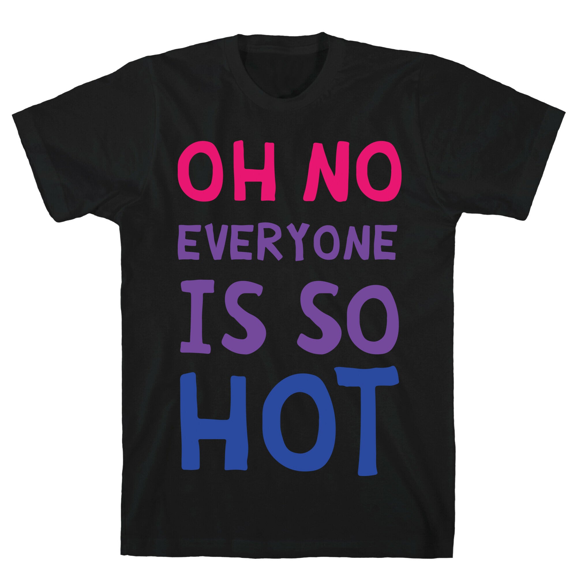 Oh No Everyone Is So Hot Bisexual T-Shirt