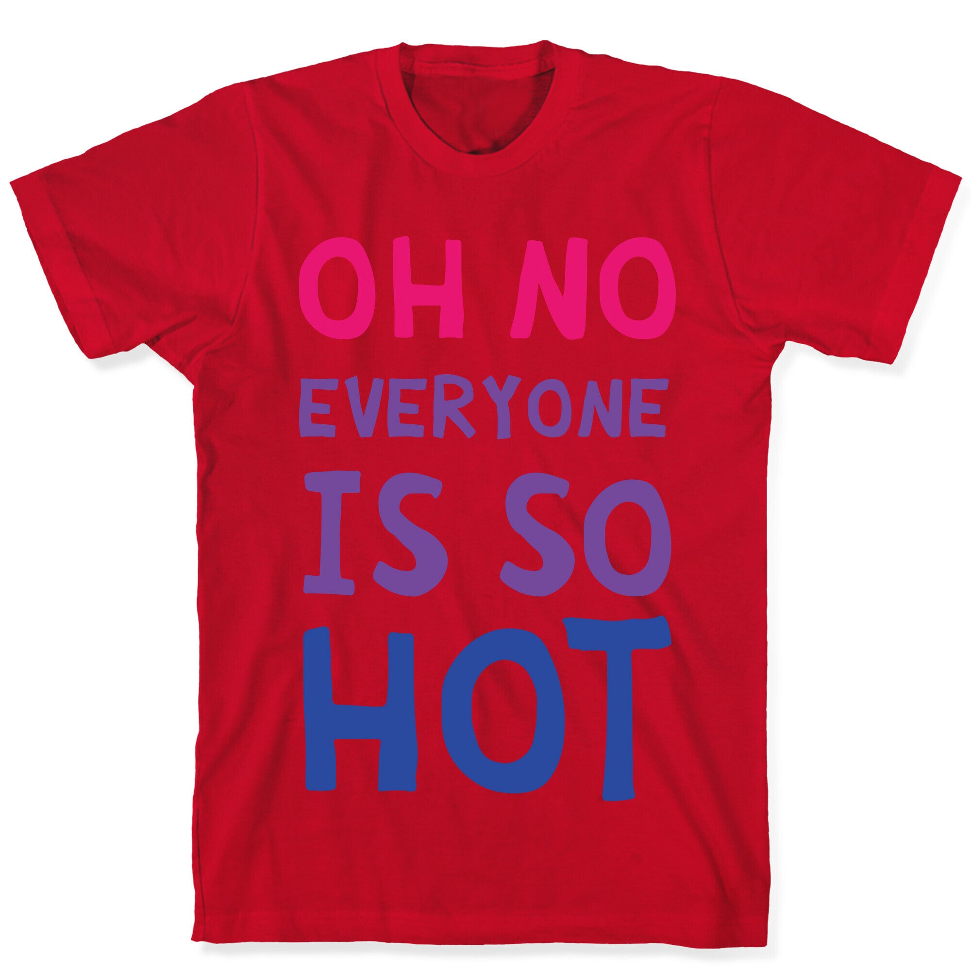 Oh No Everyone Is So Hot Bisexual T-Shirt