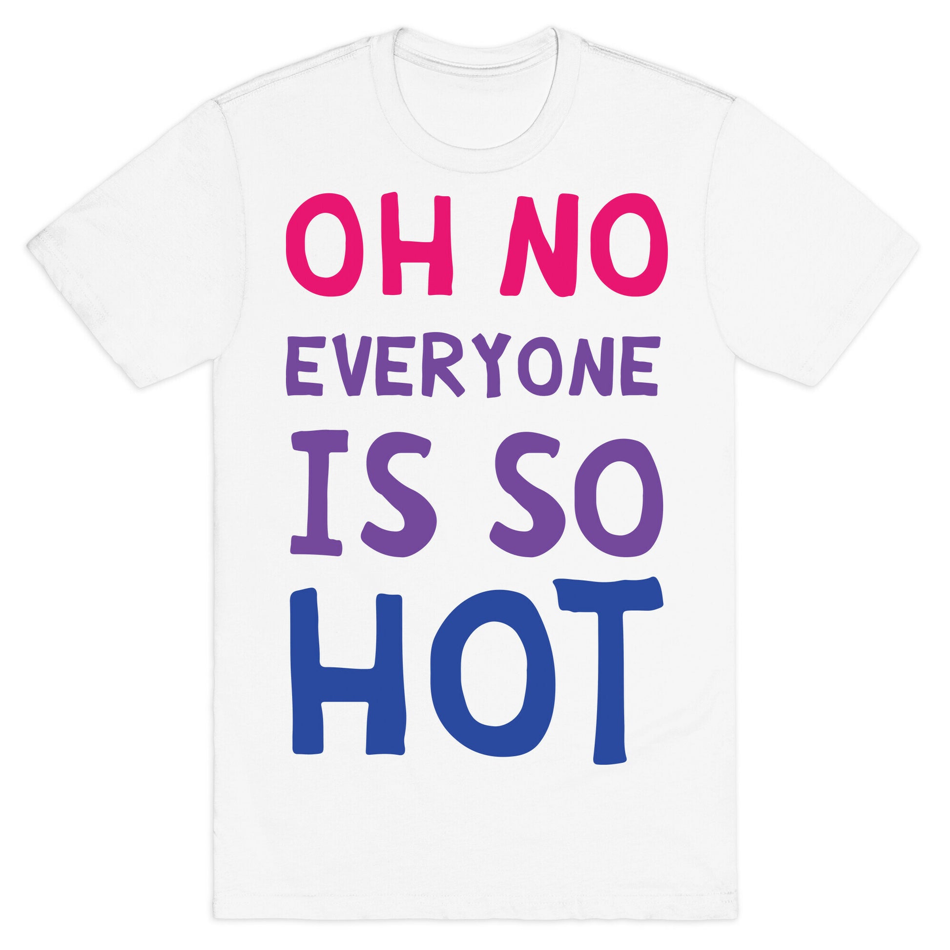 Oh No Everyone Is So Hot Bisexual T-Shirt