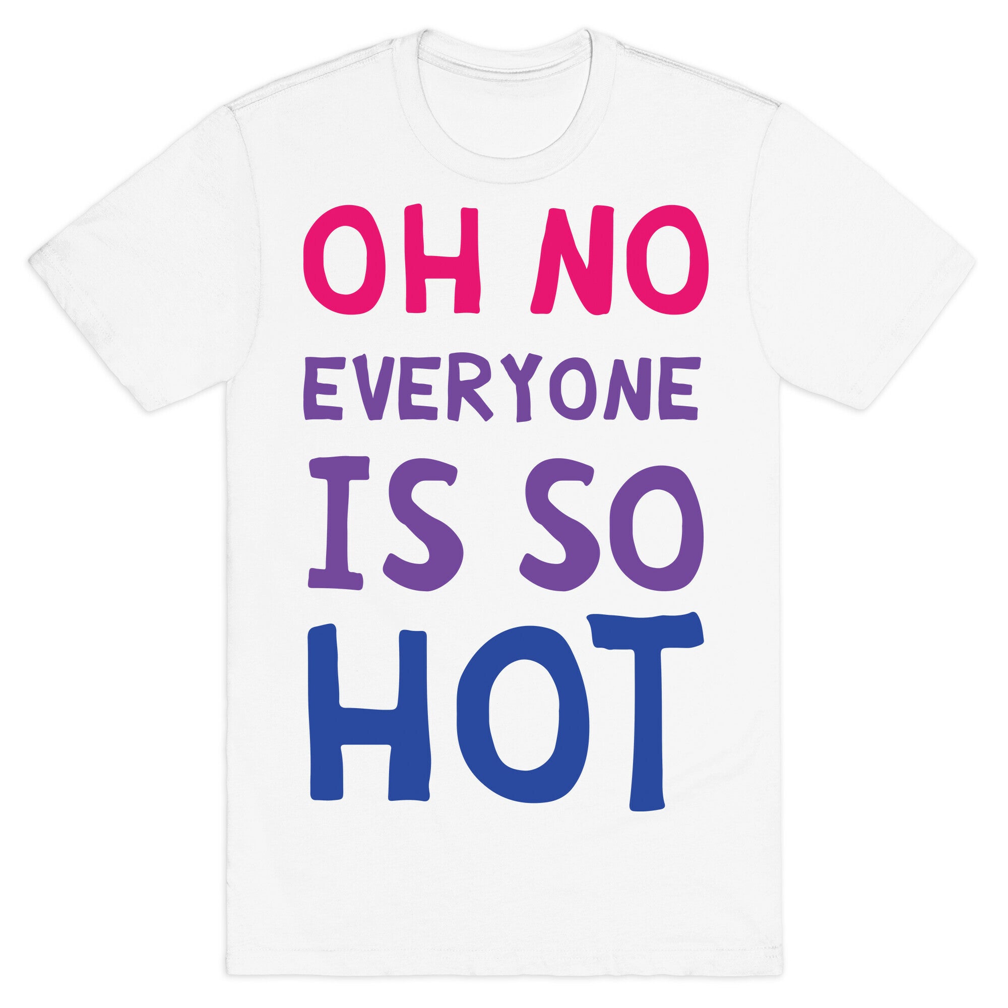 Oh No Everyone Is So Hot Bisexual T-Shirt