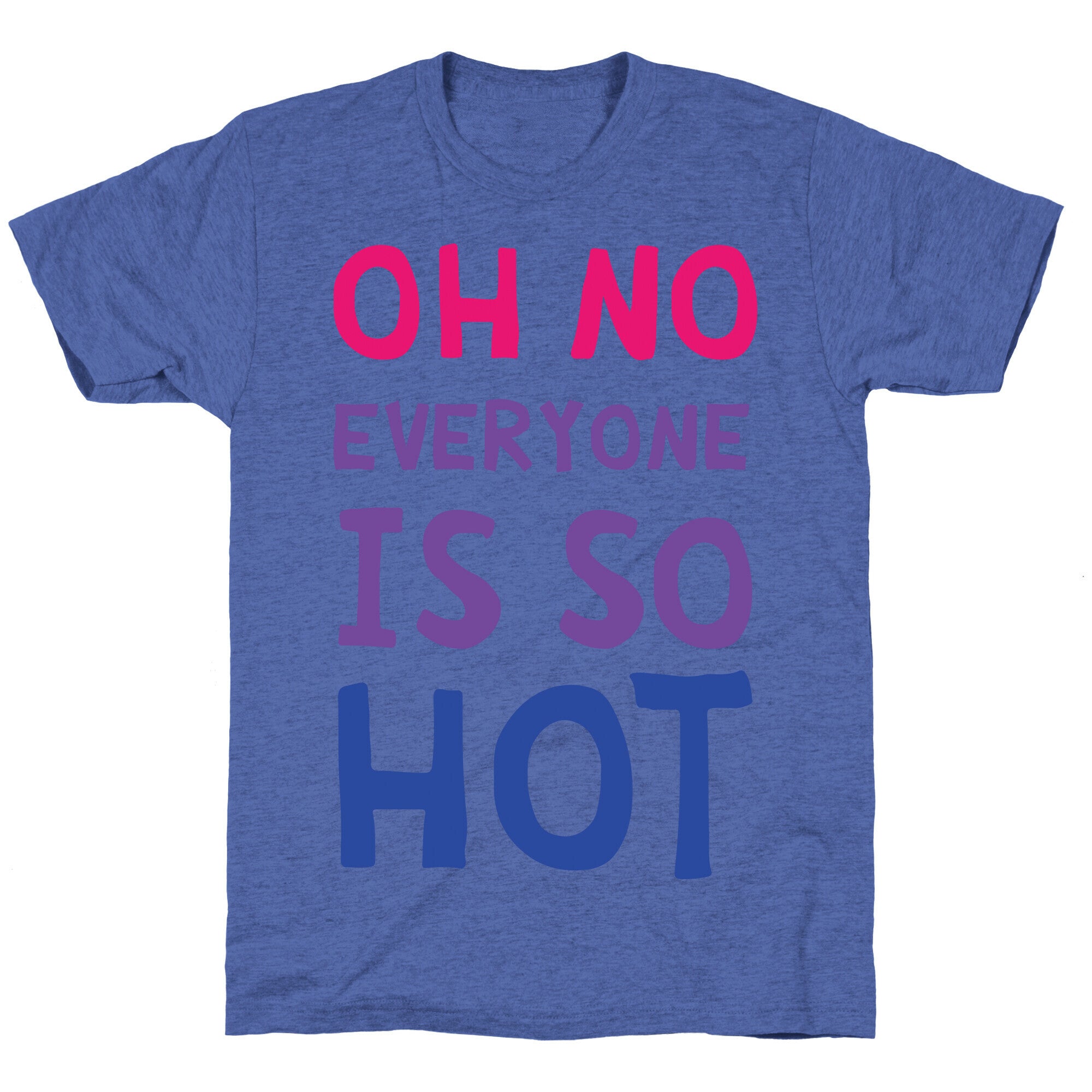 Oh No Everyone Is So Hot Bisexual Unisex Triblend Tee