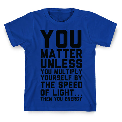 You Matter Unless You Multiply Yourself by the Speed of Light T-Shirt