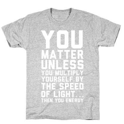 You Matter Unless You Multiply Yourself by the Speed of Light T-Shirt