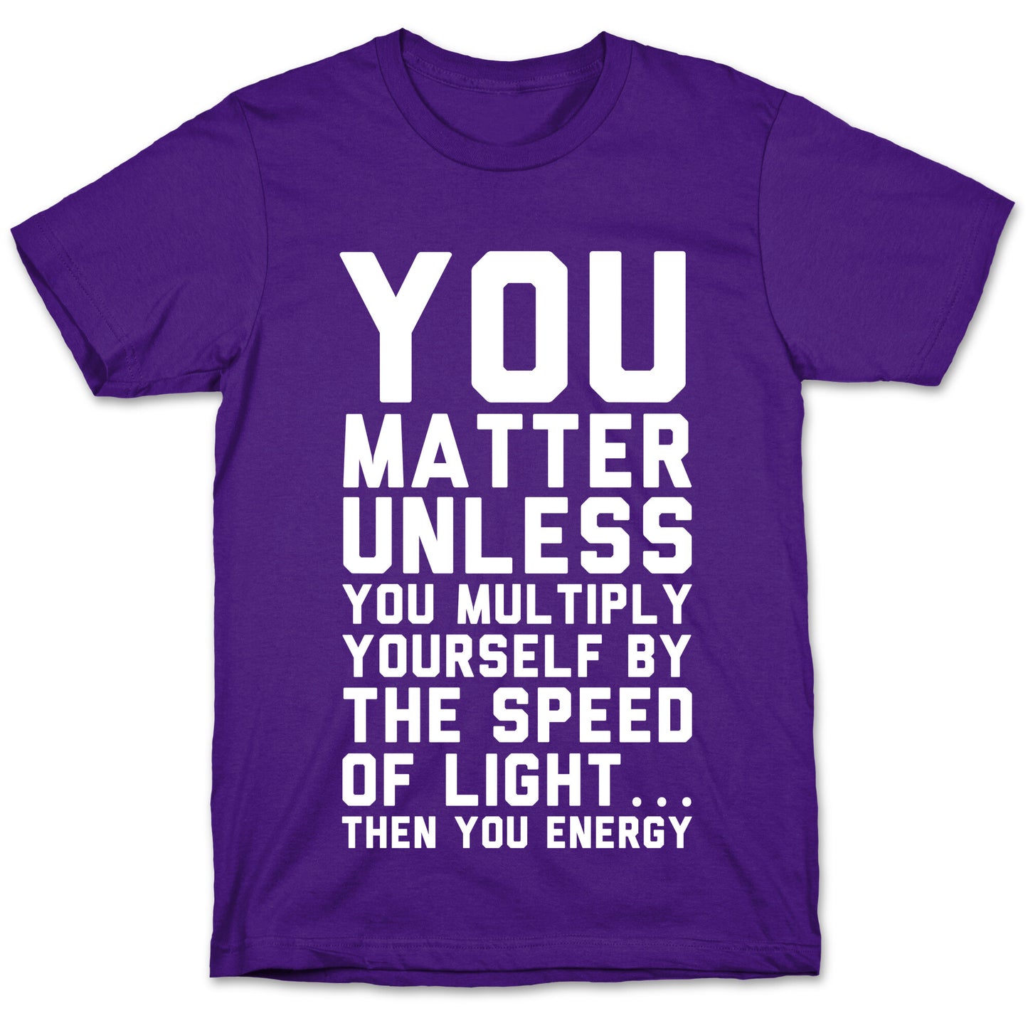 You Matter Unless You Multiply Yourself by the Speed of Light T-Shirt