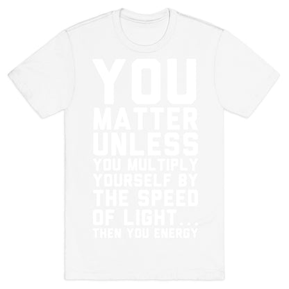 You Matter Unless You Multiply Yourself by the Speed of Light T-Shirt