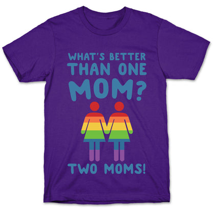 What's Better Than One Mom? Two Moms! T-Shirt