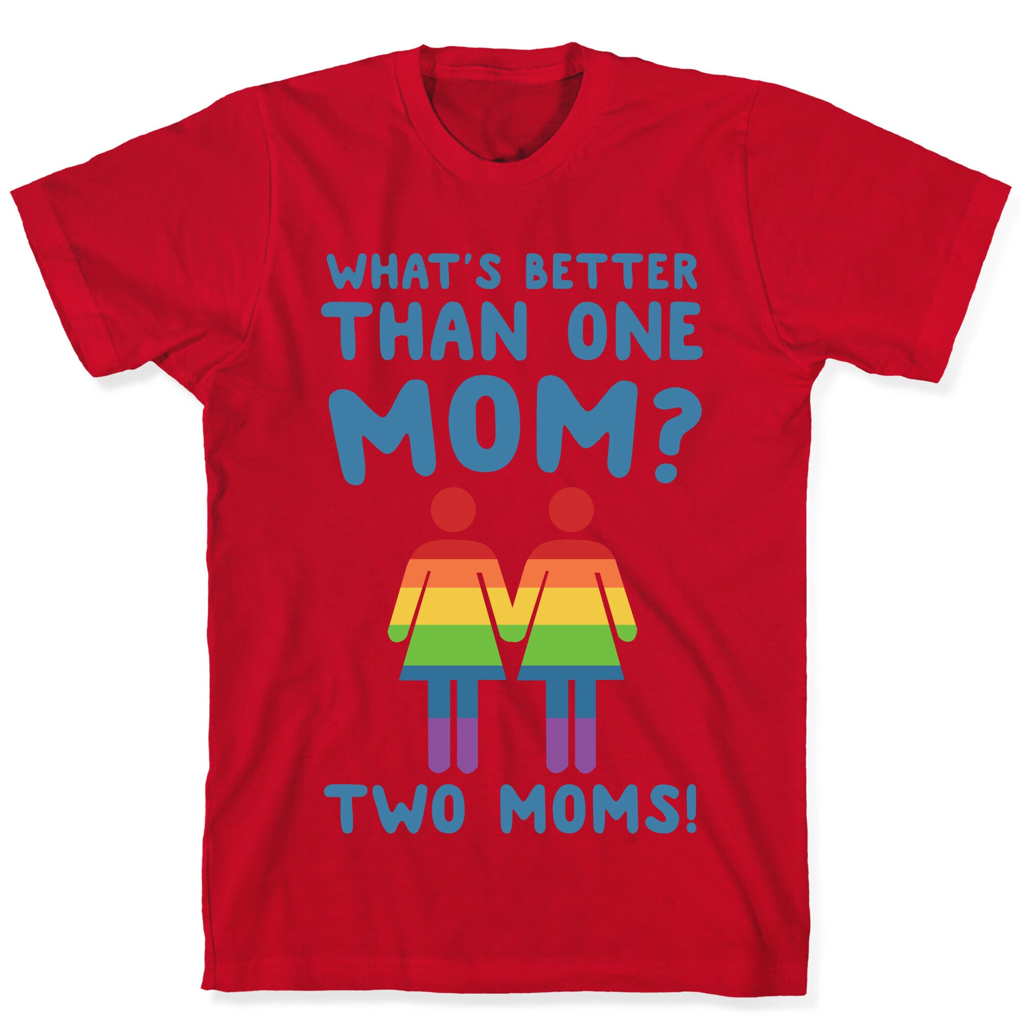 What's Better Than One Mom? Two Moms! T-Shirt