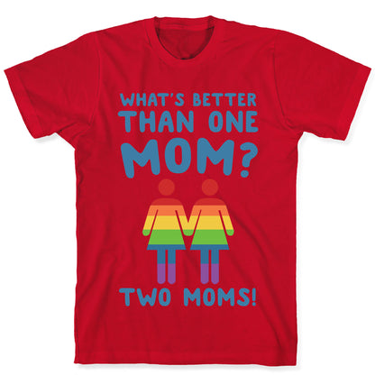 What's Better Than One Mom? Two Moms! T-Shirt
