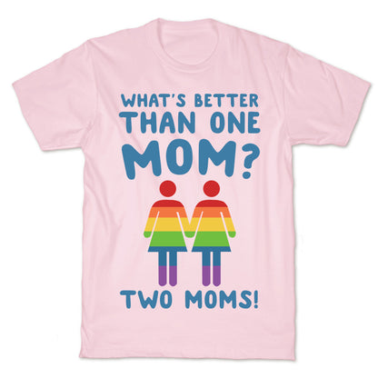 What's Better Than One Mom? Two Moms! T-Shirt