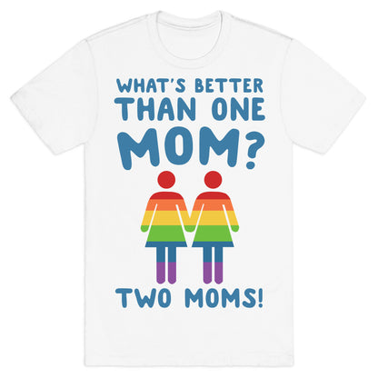 What's Better Than One Mom? Two Moms! T-Shirt