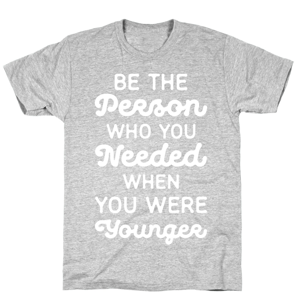 Be the Person Who You Needed When You Were Younger T-Shirt